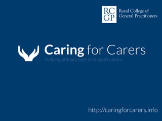 Caring for Carers
Helping primary care to support carers
http://caringforcarers.info
 