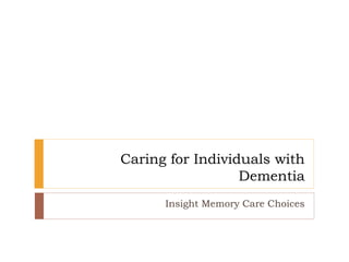 Caring for Individuals with
Dementia
Insight Memory Care Choices
 
