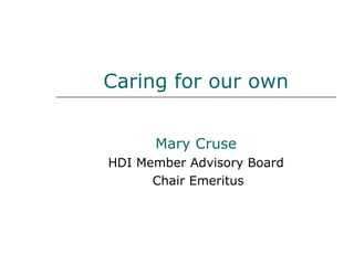 Caring for our own Mary Cruse HDI Member Advisory Board Chair Emeritus 