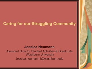 Caring for our Struggling Community Jessica Neumann Assistant Director Student Activities & Greek Life  Washburn University [email_address] 