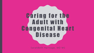 Caring for the
Adult with
Congenital Hear t
Disease
S a r a h B e t h H a r t l a g e , M D M S
 