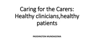Caring for the Carers:
Healthy clinicians,healthy
patients
PADDINGTON MUNDAGOWA
 