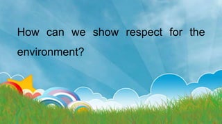 how do you show respect for the environment