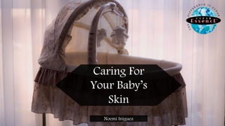 Caring For
Your Baby’s
Skin
Noemi Iniguez
 