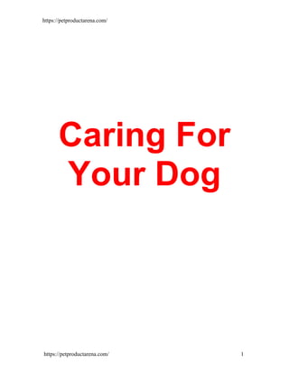 https://petproductarena.com/
https://petproductarena.com/ 1
Caring For
Your Dog
 