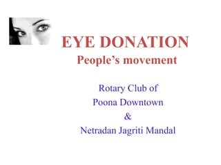 EYE DONATIONPeople’s movement<br />Rotary Club of <br />Poona Downtown<br />&<br />Netradan Jagriti Mandal <br />