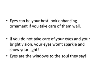 Eyes can be your best look enhancing ornament if you take care of them well. <br />if you do not take care of your eyes an...