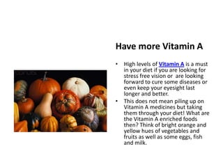Have more Vitamin A<br />High levels of Vitamin A is a must in your diet if you are looking for stress free vision or  are...