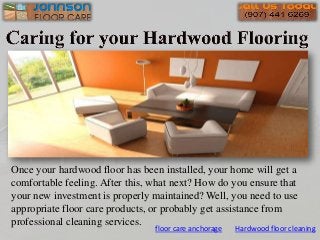Once your hardwood floor has been installed, your home will get a
comfortable feeling. After this, what next? How do you ensure that
your new investment is properly maintained? Well, you need to use
appropriate floor care products, or probably get assistance from
professional cleaning services.
Hardwood floor cleaningfloor care anchorage
 