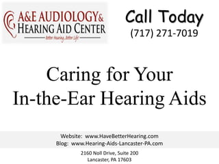 Call Today
                                   (717) 271-7019



    Caring for Your
In-the-Ear Hearing Aids
       Website: www.HaveBetterHearing.com
     Blog: www.Hearing-Aids-Lancaster-PA.com
             2160 Noll Drive, Suite 200
               Lancaster, PA 17603
 