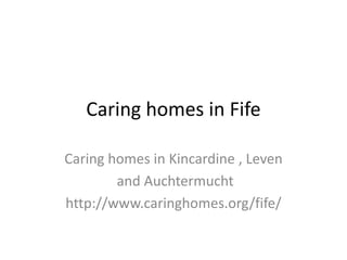 Caring homes in Fife

Caring homes in Kincardine , Leven
        and Auchtermucht
http://www.caringhomes.org/fife/
 
