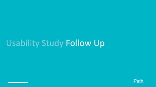 Usability Study Follow Up
Path
 