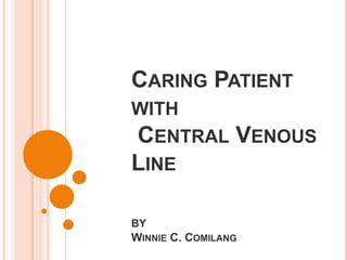 CARING PATIENT
WITH
CENTRAL          VENOUS
LINE

BY
WINNIE C. COMILANG
 
