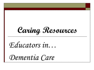 Caring Resources Educators in… Dementia Care 