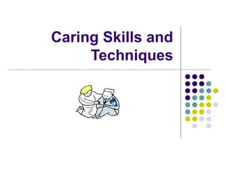 Caring Skills and
     Techniques
 