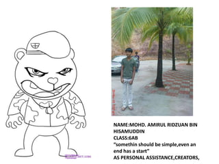 NAME:MOHD. AMIRUL RIDZUAN BIN
HISAMUDDIN
CLASS:6AB
“somethin should be simple,even an
end has a start”
AS PERSONAL ASSISTANCE,CREATORS,
 