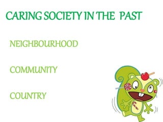 CARING SOCIETY IN THE PAST
NEIGHBOURHOOD
COMMUNITY
COUNTRY
 