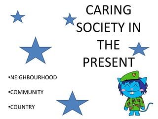 CARING
SOCIETY IN
THE
PRESENT
•NEIGHBOURHOOD
•COMMUNITY
•COUNTRY
 