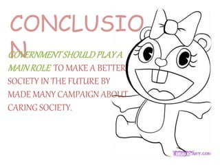 CONCLUSIO
NGOVERNMENTSHOULDPLAYA
MAINROLE TO MAKE A BETTER
SOCIETY IN THE FUTURE BY
MADE MANY CAMPAIGN ABOUT
CARING SOCIETY.
 