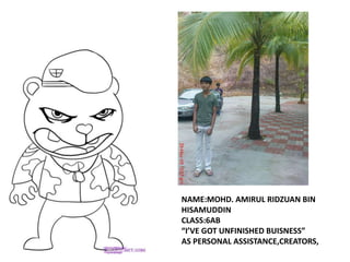 NAME:MOHD. AMIRUL RIDZUAN BIN
HISAMUDDIN
CLASS:6AB
“I’VE GOT UNFINISHED BUISNESS”
AS PERSONAL ASSISTANCE,CREATORS,
 