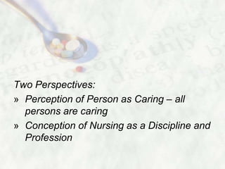 Two Perspectives:
» Perception of Person as Caring – all
  persons are caring
» Conception of Nursing as a Discipline and
  Profession
 