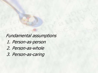 Fundamental assumptions
1. Person-as-person
2. Person-as-whole
3. Person-as-caring
 
