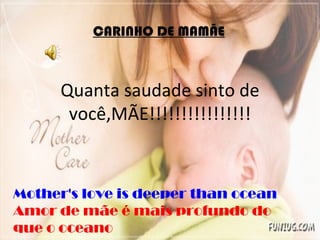 Quanta saudade sinto de você,MÃE!!!!!!!!!!!!!!!! CARINHO DE MAMÃE Mother's love is deeper than ocean Amor de mãe é mais profundo do que o oceano 