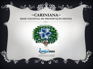 ~CARINIANA~~CARINIANA~
REDE NACIONAL DE PRESERVAÇÃO DIGITAL
 