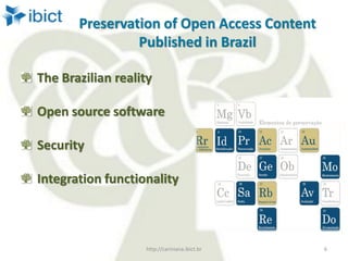 Preservation of Open Access Content
Published in Brazil
The Brazilian reality
Open source software
Security
Integration functionality
http://cariniana.ibict.br 6
 