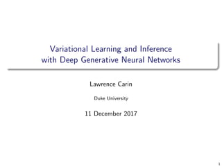 Variational Learning and Inference
with Deep Generative Neural Networks
Lawrence Carin
Duke University
11 December 2017
1
 