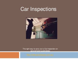 Car Inspections




The right way to carry out a Car Inspection on
          second-hand automobiles

    http://www.autoinspect.com.au/
 