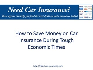 How to Save Money on Car
 Insurance During Tough
     Economic Times


      http://need-car-insurance.com
 