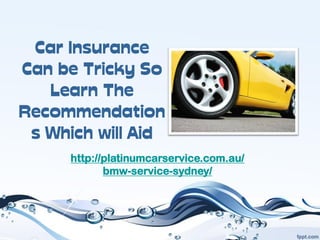 Car Insurance
Can be Tricky So
   Learn The
Recommendation
 s Which will Aid
      http://platinumcarservice.com.au/
             bmw-service-sydney/
 