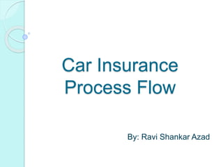 Car Insurance
Process Flow
By: Ravi Shankar Azad
 