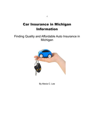 -1



      Car Insurance in Michigan
             Information

Finding Quality and Affordable Auto Insurance in
                   Michigan




                  By Alexia C. Lee
 