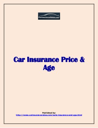 Car Insurance Price & 
Age 
Published by: 
http://www.carinsurancerates.com/auto-insurance-and-age.html 
 