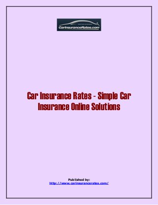 Car Insurance Rates - Simple Car 
Insurance Online Solutions 
Published by: 
http://www.carinsurancerates.com/ 
 