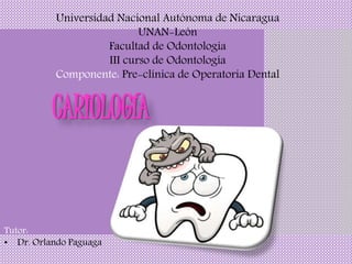 CARIOLOGÍA
Universidad Nacional Autónoma de Nicaragua
UNAN-León
Facultad de Odontología
III curso de Odontología
Componente: Pre-clínica de Operatoria Dental
Tutor:
• Dr. Orlando Paguaga
 
