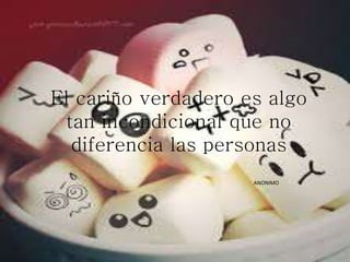 El cariño verdadero es algo
tan incondicional que no
diferencia las personas
ANONIMO
 