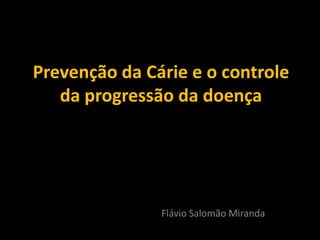 Prevenção da Cárie e o controle
   da progressão da doença




               Flávio Salomão Miranda
 
