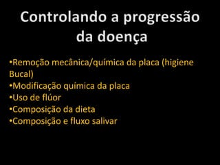 •Remoção mecânica/química da placa (higiene
Bucal)
•Modificação química da placa
•Uso de flúor
•Composição da dieta
•Composição e fluxo salivar
 