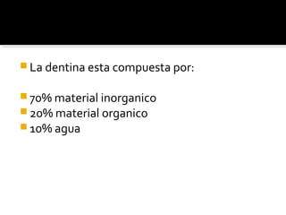 La dentina esta compuesta por:
 70% material inorganico
 20% material organico
 10% agua

 