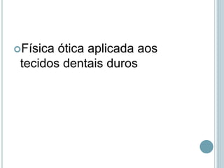 Física ótica aplicada aos
tecidos dentais duros
 