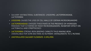 •
• LYSOSYME
• LACTOPEROXIDASE
• LACTOFERRIN
• UNSTIMULATED SALIVARY FLOWRATE- 0.3ML/MIN
 
