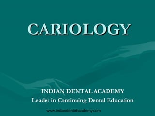 CARIOLOGY


   INDIAN DENTAL ACADEMY
Leader in Continuing Dental Education
     www.indiandentalacademy.com
 