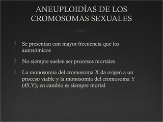 ANEUPLOIDÍAS DE LOSANEUPLOIDÍAS DE LOS
CROMOSOMAS SEXUALESCROMOSOMAS SEXUALES
 Se presentan con mayor frecuencia que los
...