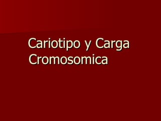 Cariotipo y Carga
Cromosomica
 