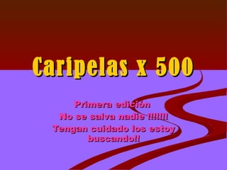 Caripelas x 500 Primera edición  No se salva nadie !!!!!!! Tengan cuidado los estoy buscando!! 