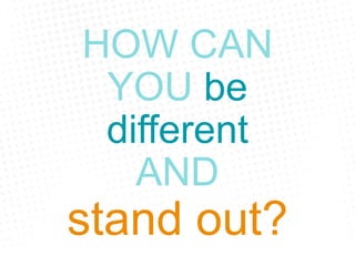 HOW CAN
YOU be
different
AND
stand out?
 