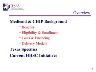 2
Overview
Medicaid & CHIP Background
• Benefits
• Eligibility & Enrollment
• Costs & Financing
• Delivery Models
Texas Specifics
Current HHSC Initiatives
 